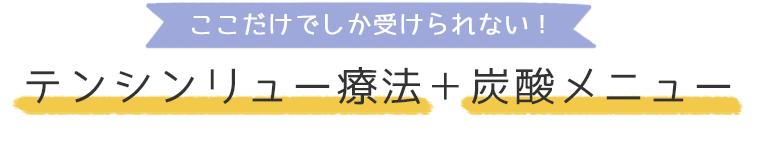 ここだけでしか受けられない！テンシンリュー療法＋炭酸メニュー