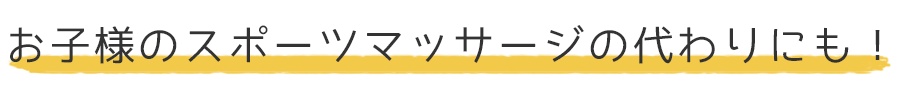 お子様のスポーツマッサージの代わりにも！