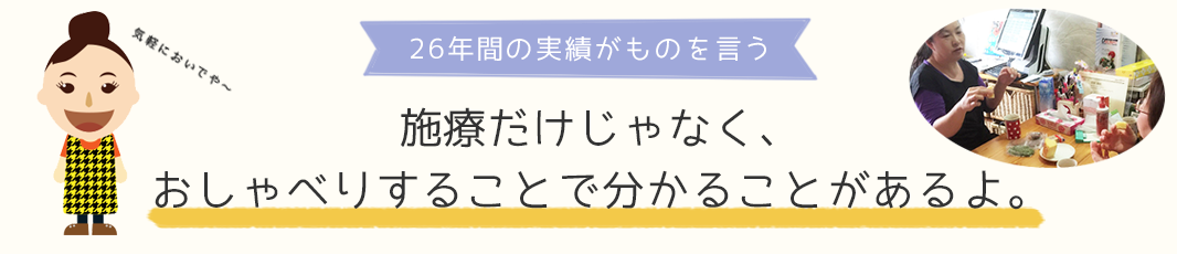 施療だけじゃなく、おしゃべりすることで分かることがあるよ。